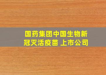 国药集团中国生物新冠灭活疫苗 上市公司